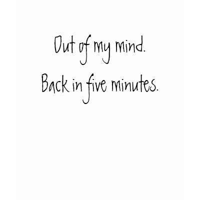 out_of_my_mind_back_in_five_minutes_tshirt-p235255482414715960u70x_400.jpg